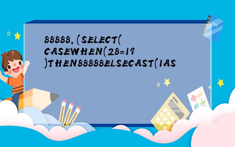 88888,(SELECT(CASEWHEN(28=19)THEN88888ELSECAST(1AS