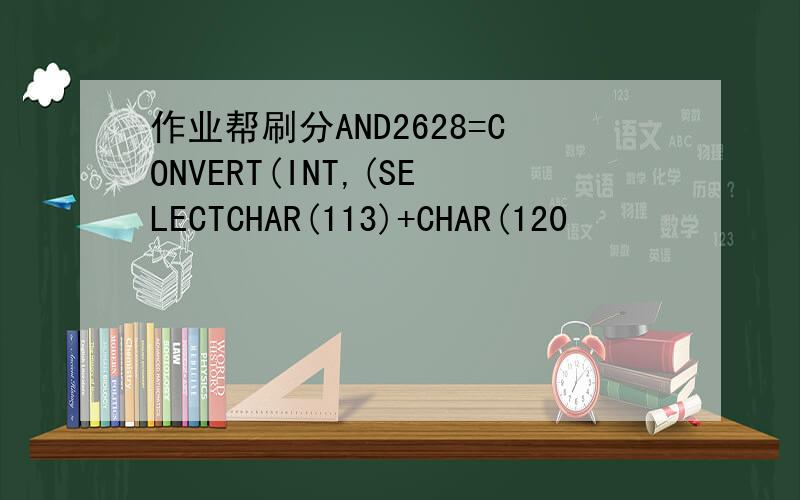 作业帮刷分AND2628=CONVERT(INT,(SELECTCHAR(113)+CHAR(120