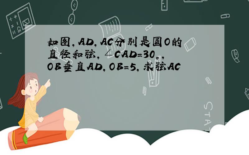 如图,AD,AC分别是圆O的直径和弦,∠CAD=30°,OB垂直AD,OB=5,求弦AC
