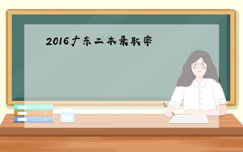 2016广东二本录取率