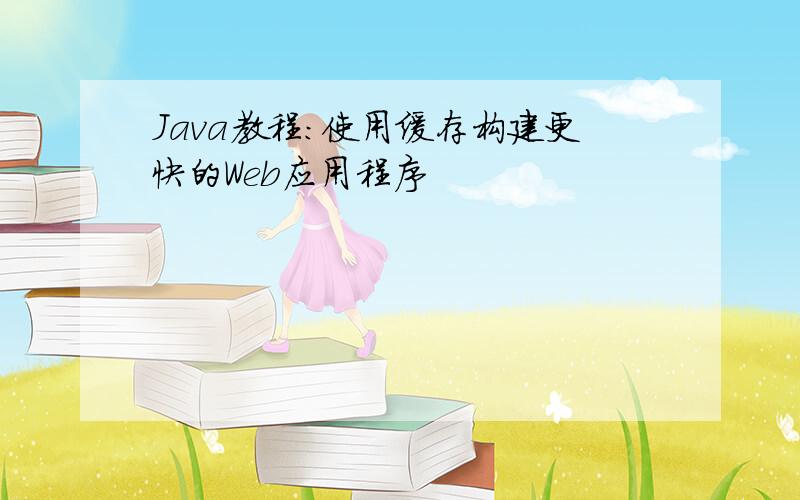 Java教程：使用缓存构建更快的Web应用程序