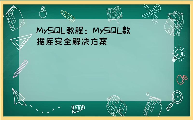MySQL教程：MySQL数据库安全解决方案