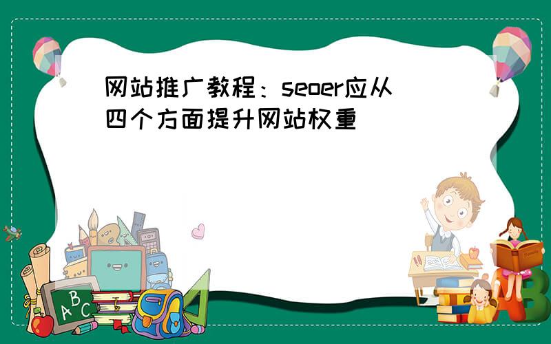 网站推广教程：seoer应从四个方面提升网站权重