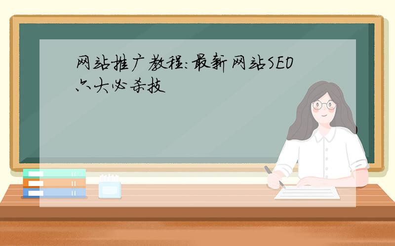 网站推广教程：最新网站SEO六大必杀技