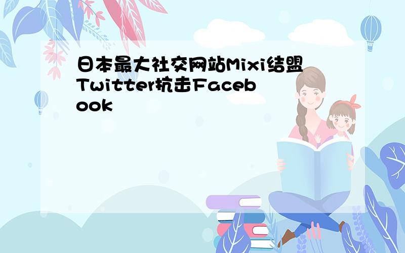 日本最大社交网站Mixi结盟Twitter抗击Facebook