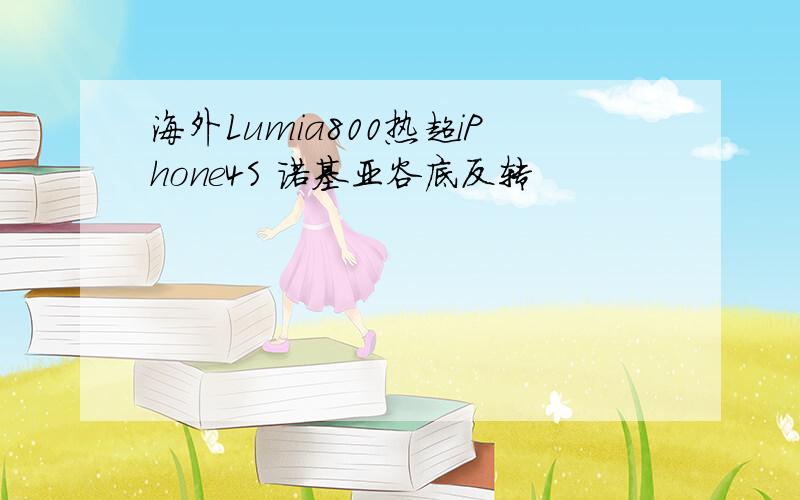 海外Lumia800热超iPhone4S 诺基亚谷底反转