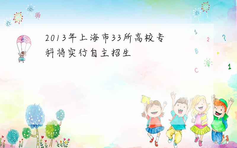 2013年上海市33所高校专科将实行自主招生
