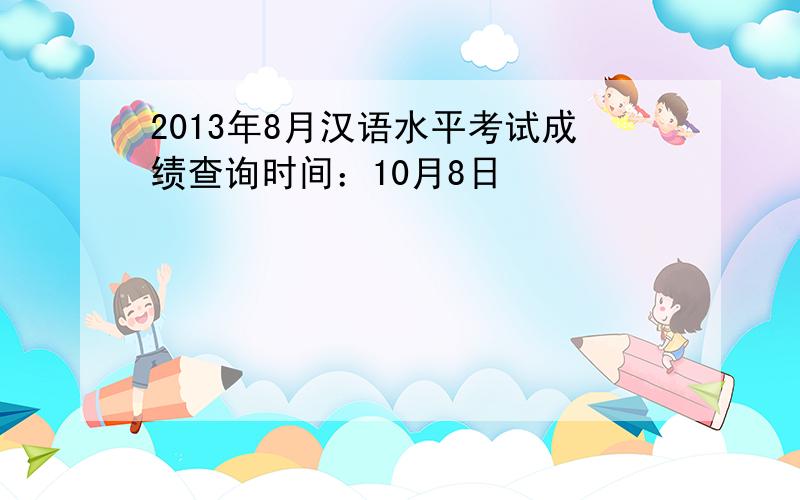 2013年8月汉语水平考试成绩查询时间：10月8日