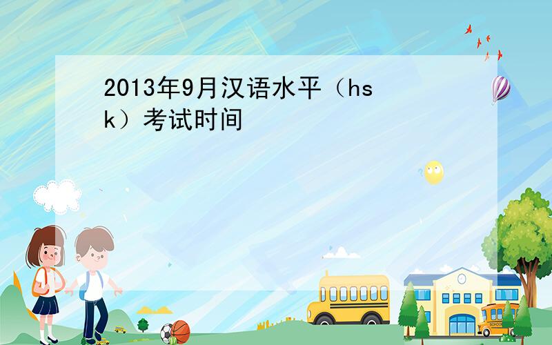2013年9月汉语水平（hsk）考试时间