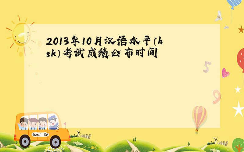 2013年10月汉语水平（hsk）考试成绩公布时间
