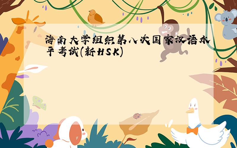 海南大学组织第八次国家汉语水平考试(新HSK)