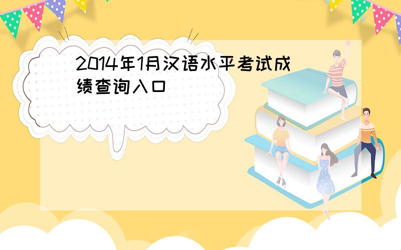 2014年1月汉语水平考试成绩查询入口