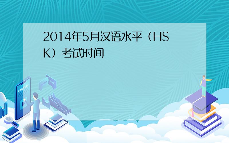 2014年5月汉语水平（HSK）考试时间