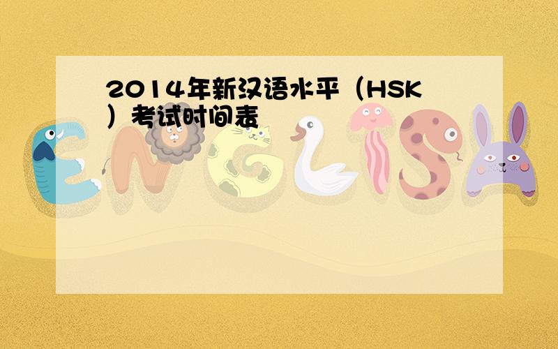 2014年新汉语水平（HSK）考试时间表