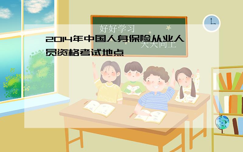 2014年中国人身保险从业人员资格考试地点