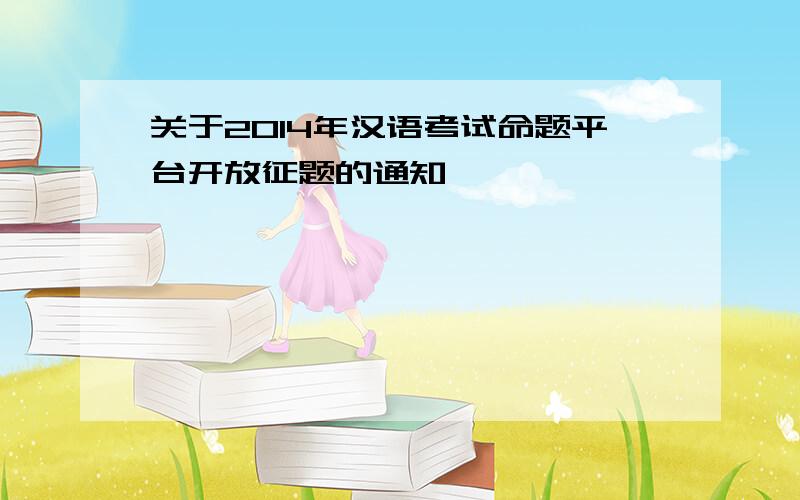 关于2014年汉语考试命题平台开放征题的通知