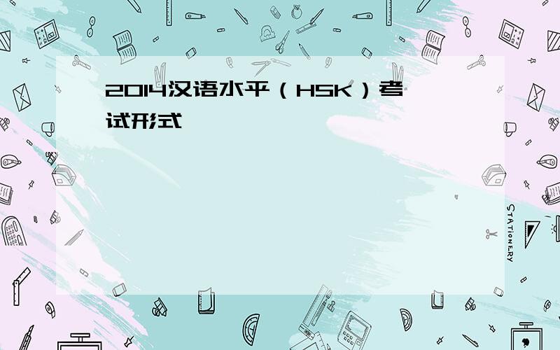 2014汉语水平（HSK）考试形式