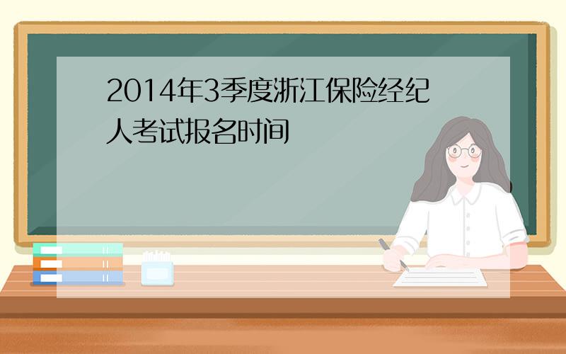 2014年3季度浙江保险经纪人考试报名时间