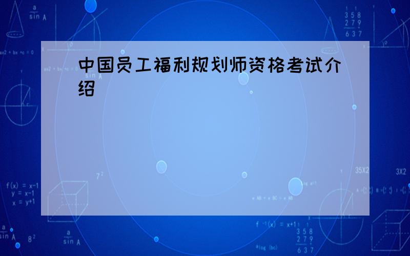 中国员工福利规划师资格考试介绍