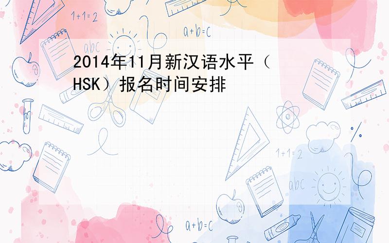 2014年11月新汉语水平（HSK）报名时间安排