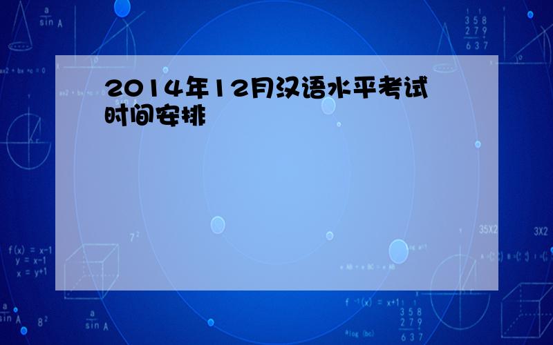 2014年12月汉语水平考试时间安排