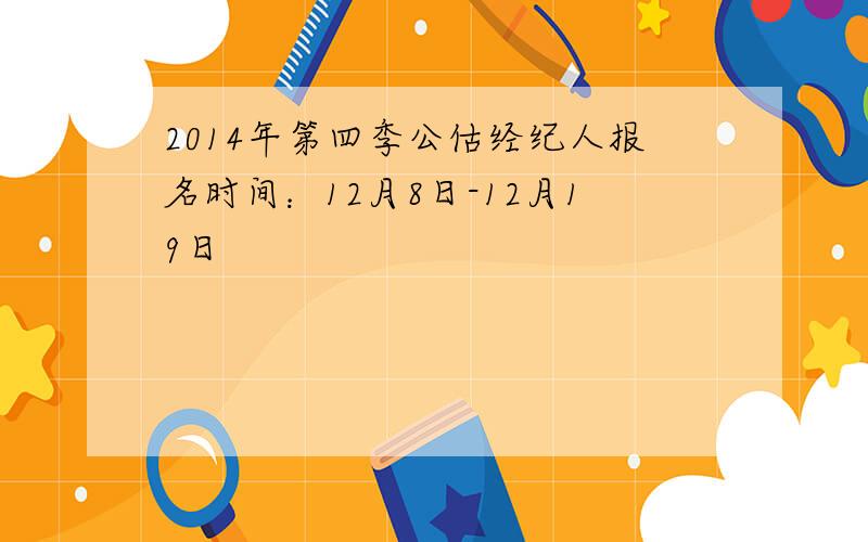 2014年第四季公估经纪人报名时间：12月8日-12月19日