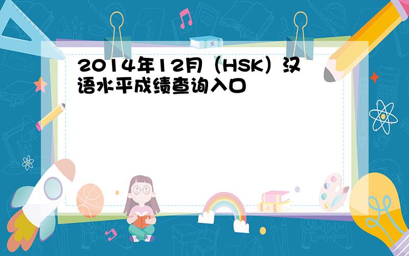 2014年12月（HSK）汉语水平成绩查询入口