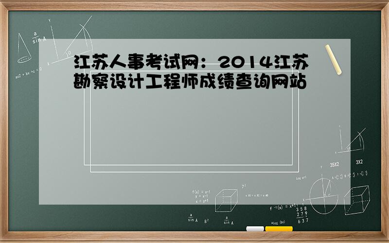 江苏人事考试网：2014江苏勘察设计工程师成绩查询网站