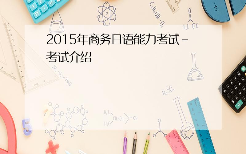 2015年商务日语能力考试-考试介绍