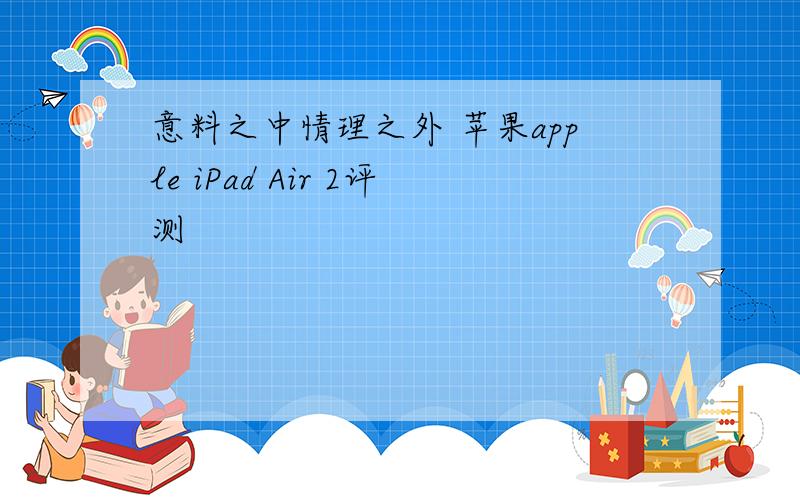 意料之中情理之外 苹果apple iPad Air 2评测