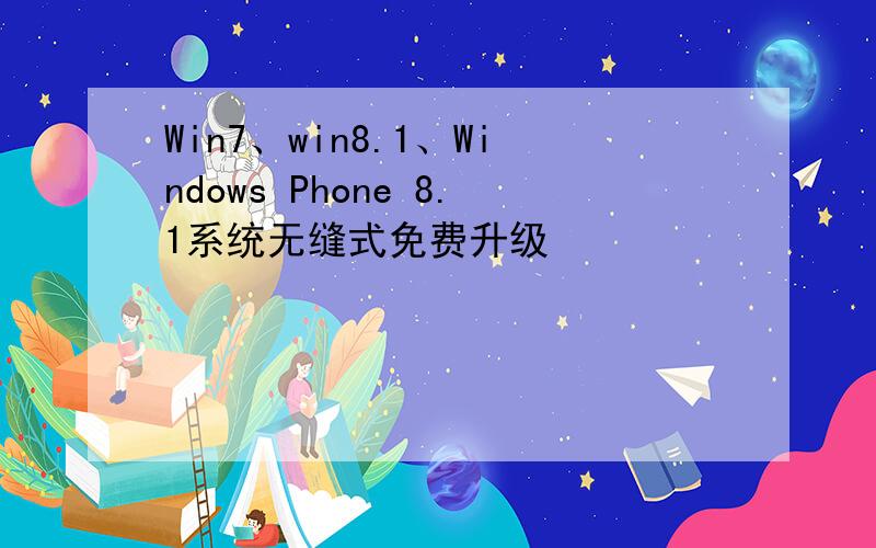 Win7、win8.1、Windows Phone 8.1系统无缝式免费升级