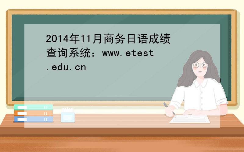 2014年11月商务日语成绩查询系统：www.etest.edu.cn