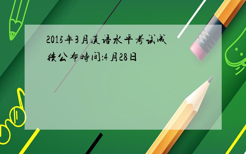 2015年3月汉语水平考试成绩公布时间：4月28日