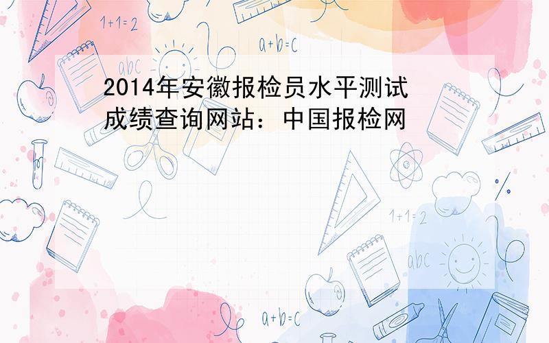 2014年安徽报检员水平测试成绩查询网站：中国报检网