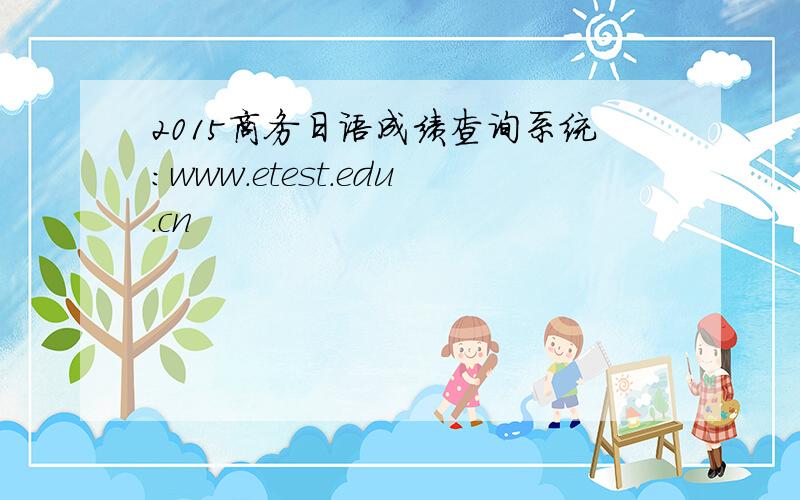 2015商务日语成绩查询系统：www.etest.edu.cn
