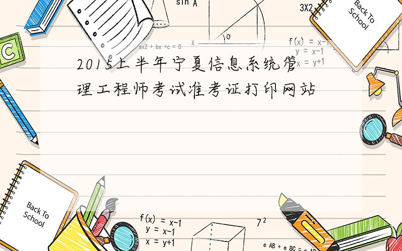 2015上半年宁夏信息系统管理工程师考试准考证打印网站
