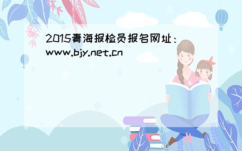 2015青海报检员报名网址：www.bjy.net.cn
