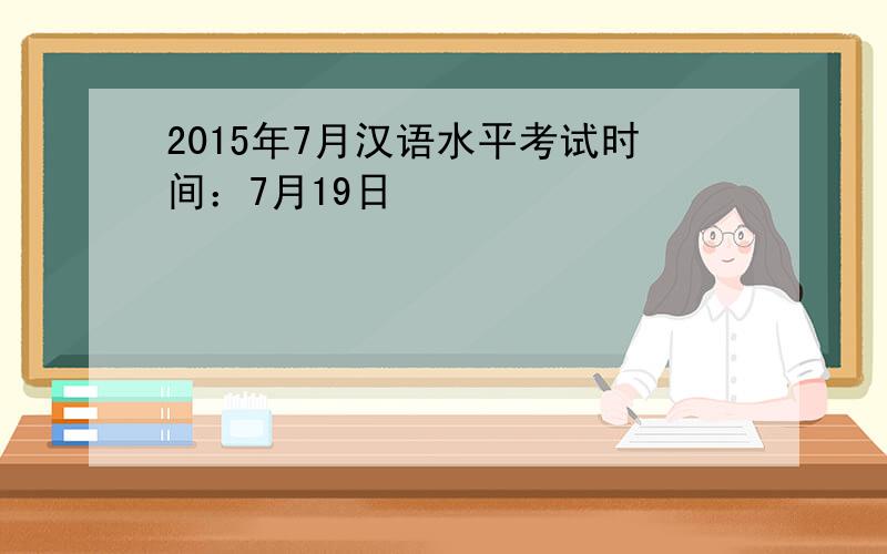 2015年7月汉语水平考试时间：7月19日