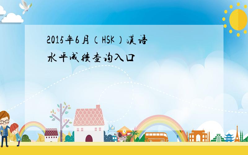 2015年6月（HSK）汉语水平成绩查询入口