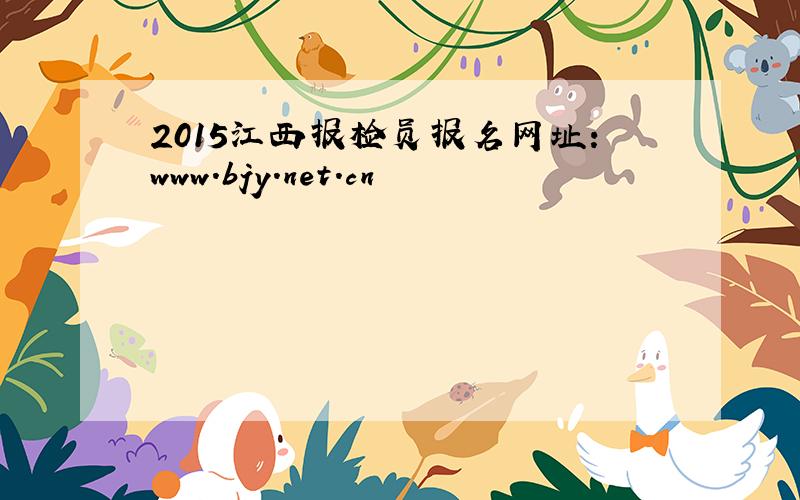 2015江西报检员报名网址：www.bjy.net.cn