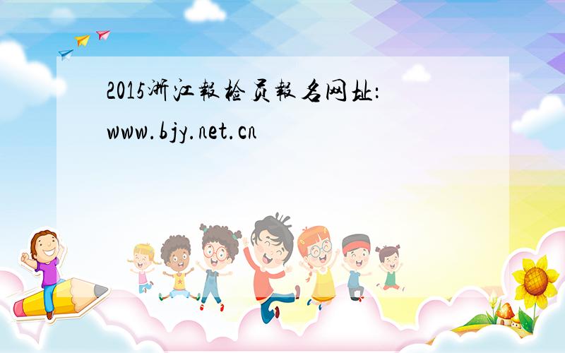 2015浙江报检员报名网址：www.bjy.net.cn