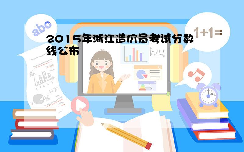 2015年浙江造价员考试分数线公布