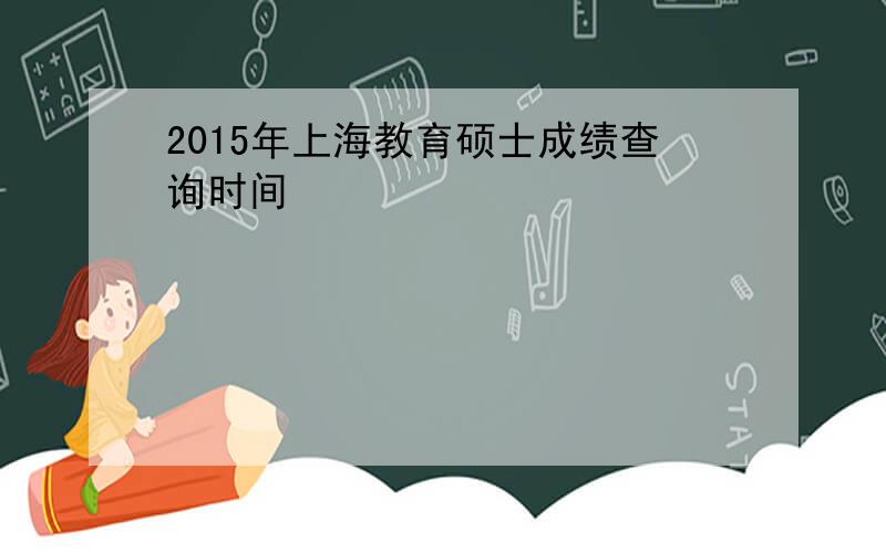 2015年上海教育硕士成绩查询时间