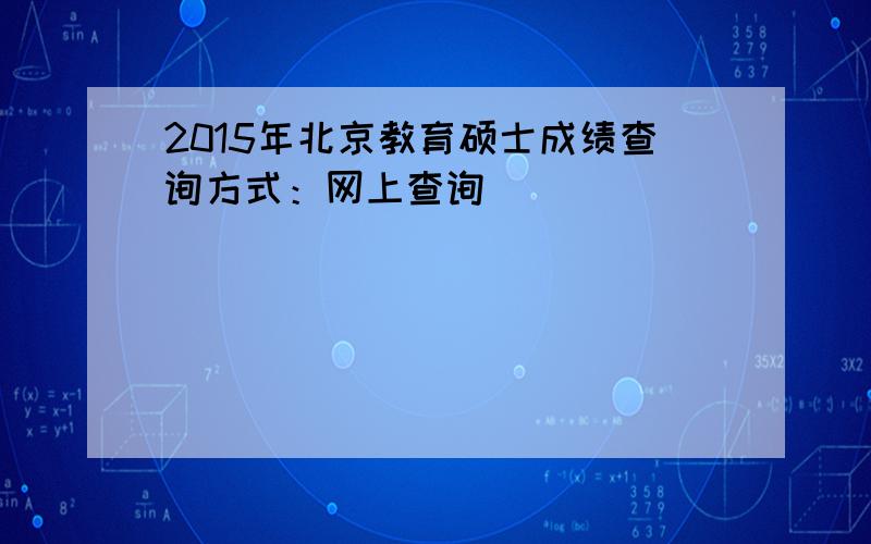 2015年北京教育硕士成绩查询方式：网上查询