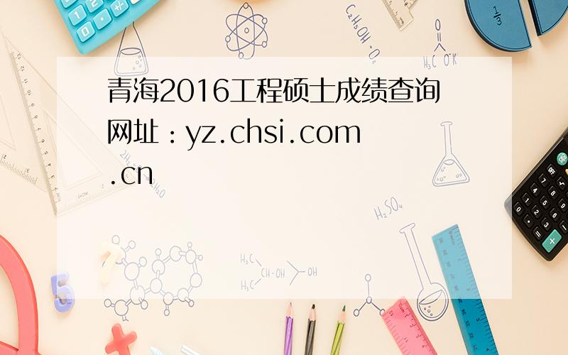 青海2016工程硕士成绩查询网址：yz.chsi.com.cn