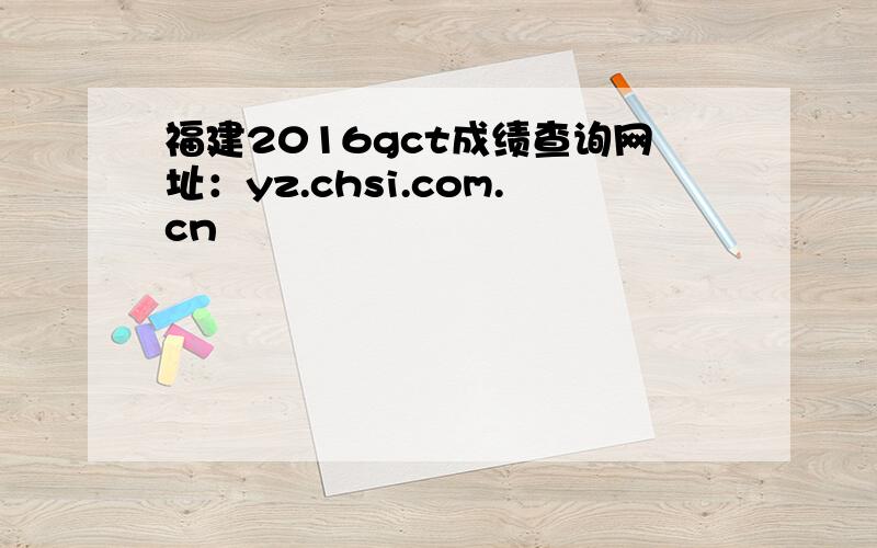 福建2016gct成绩查询网址：yz.chsi.com.cn