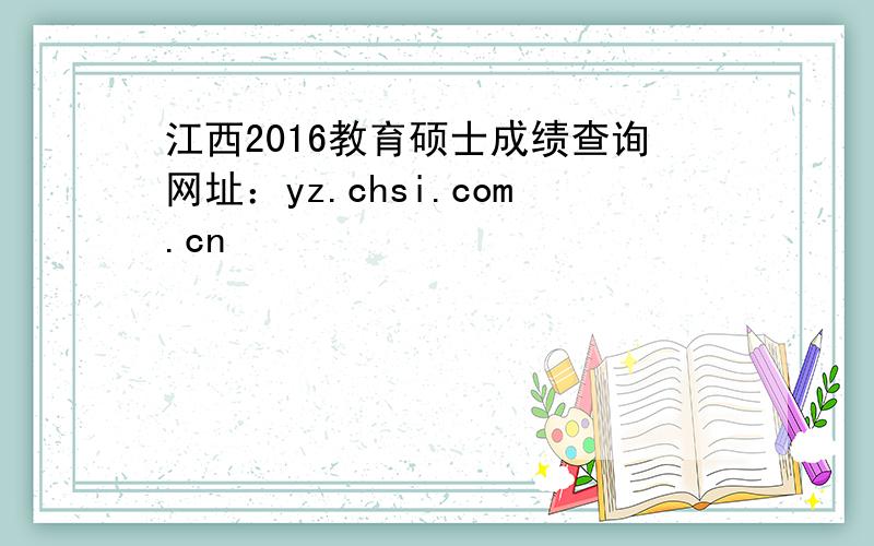 江西2016教育硕士成绩查询网址：yz.chsi.com.cn