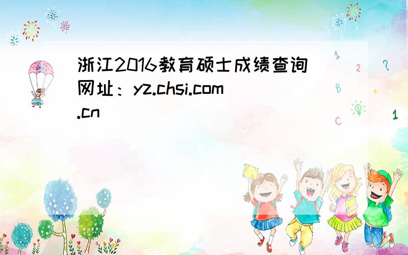 浙江2016教育硕士成绩查询网址：yz.chsi.com.cn