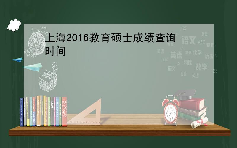 上海2016教育硕士成绩查询时间