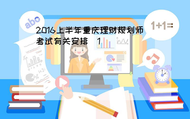 2016上半年重庆理财规划师考试有关安排[1]